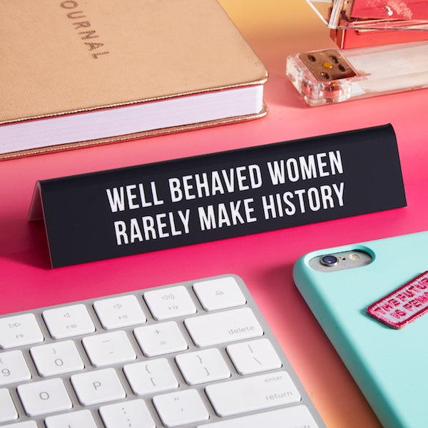 Desk Sign: Well Behaved Women Rarely Make History